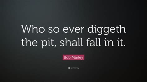 Bob Marley Quote: “Who so ever diggeth the pit, shall fall in it.” (6 wallpapers) - Quotefancy