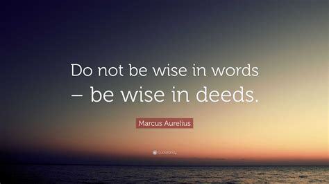 Marcus Aurelius Quote: “Do not be wise in words – be wise in deeds.”