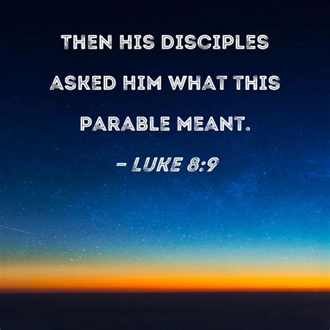 Luke 8:9 Then His disciples asked Him what this parable meant.