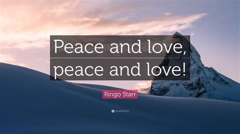 Ringo Starr Quote: “Peace and love, peace and love!”