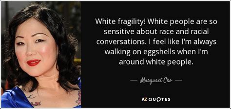 Margaret Cho quote: White fragility! White people are so sensitive about race and...