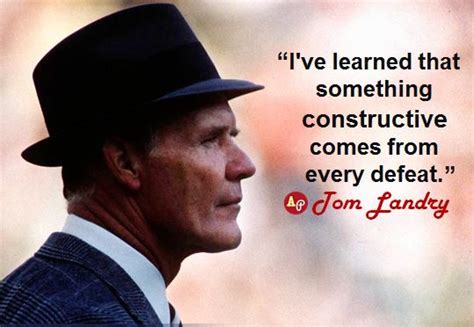 “I’ve learned that something constructive comes from every defeat.” - Tom Landry | Tom landry ...