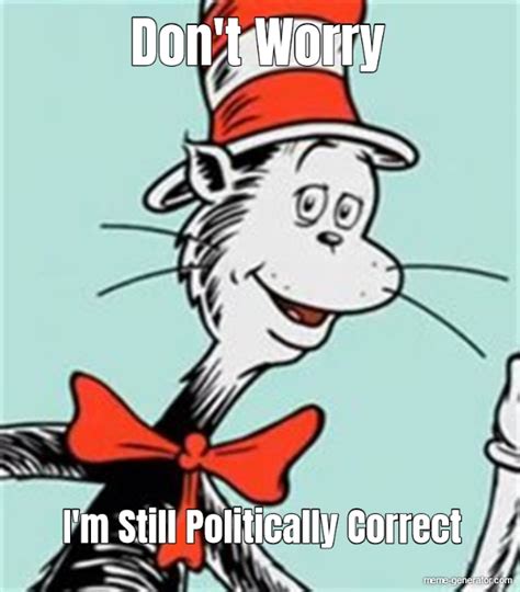 Don't Worry... I'm Still Politically Correct - Meme Generator