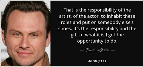 Christian Slater quote: That is the responsibility of the artist, of ...