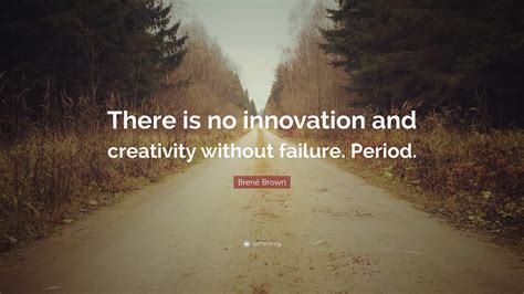 Brené Brown Quote: “There is no innovation and creativity without ...