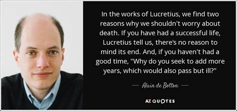 Alain de Botton quote: In the works of Lucretius, we find two reasons why...