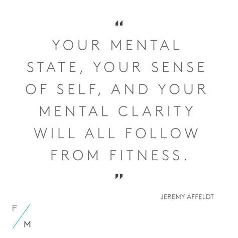 "Your mental state, your sense of self, and your mental clarity will ...