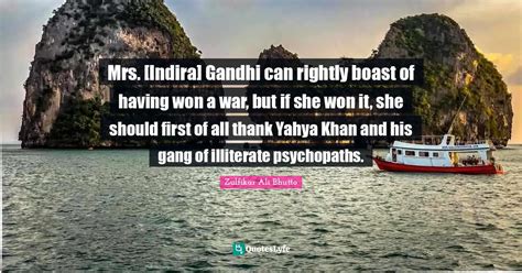 Mrs. [Indira] Gandhi can rightly boast of having won a war, but if she... Quote by Zulfikar Ali ...