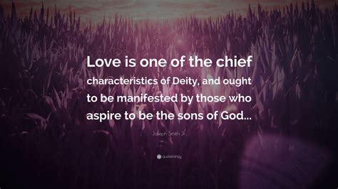 Joseph Smith Jr. Quote: “Love is one of the chief characteristics of Deity, and ought to be ...