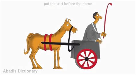 put the cart before the horse - معنی در دیکشنری آبادیس