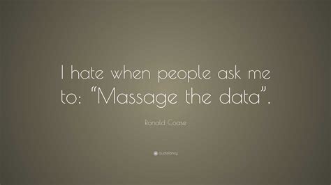 Ronald Coase Quote: “I hate when people ask me to: “Massage the data”.”