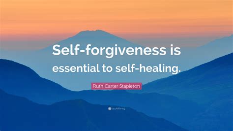 Ruth Carter Stapleton Quote: “Self-forgiveness is essential to self-healing.”