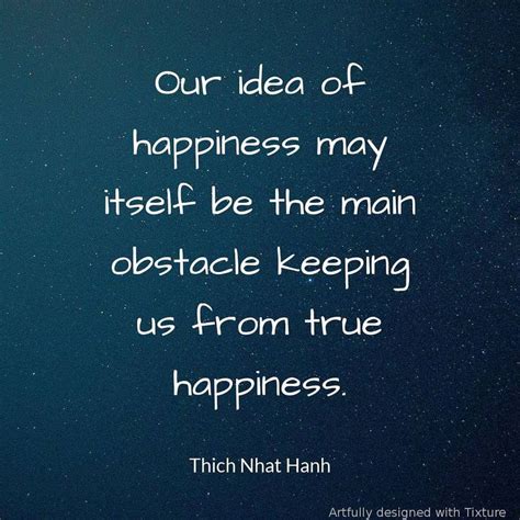 a quote from thichtha hanh about happiness and the idea of happiness may itself be the main ...