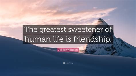 Joseph Addison Quote: “The greatest sweetener of human life is friendship.”