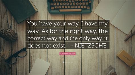 Catherine Gray Quote: “You have your way. I have my way. As for the ...