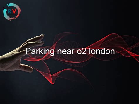 🔴 Parking Near O2 London - 2024 Updated RECHARGUE YOUR LIFE