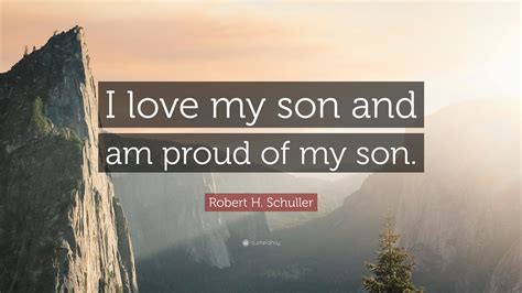 Robert H. Schuller Quote: “I love my son and am proud of my son.”