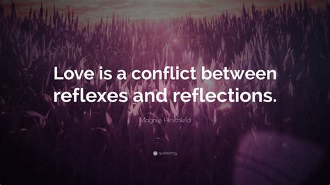 Magnus Hirschfeld Quote: “Love is a conflict between reflexes and reflections.”