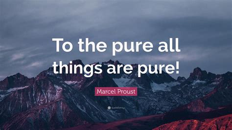 Marcel Proust Quote: “To the pure all things are pure!”