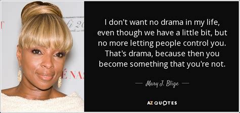 Mary J. Blige quote: I don't want no drama in my life, even though...