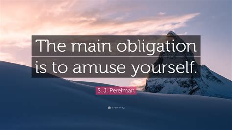 S. J. Perelman Quote: “The main obligation is to amuse yourself.”