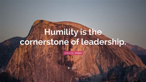 John G. Miller Quote: “Humility is the cornerstone of leadership.”