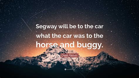 Dean Kamen Quote: “Segway will be to the car what the car was to the ...