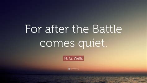 H. G. Wells Quote: “For after the Battle comes quiet.”