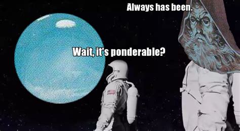 Wait, it's ponderable? | Pondering My Orb | Know Your Meme