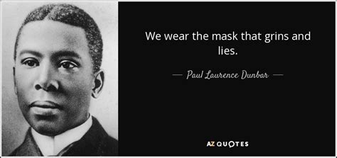 Paul Laurence Dunbar quote: We wear the mask that grins and lies.