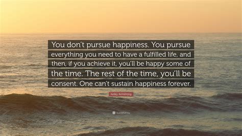 Kelley Armstrong Quote: “You don’t pursue happiness. You pursue ...