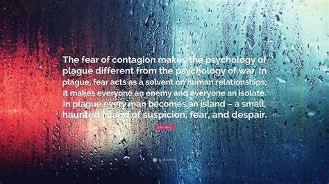 John Kelly Quote: “The fear of contagion makes the psychology of plague ...