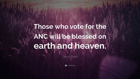 Jacob Zuma Quote: “Those who vote for the ANC will be blessed on earth ...