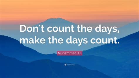 Muhammad Ali Quote: “Don’t count the days, make the days count.”