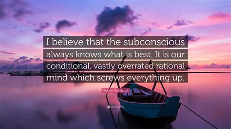 Robyn Davidson Quote: “I believe that the subconscious always knows ...