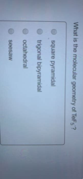 Solved What is the molecular geometry of TeF5? square | Chegg.com