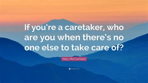 Mary McCormack Quote: “If you’re a caretaker, who are you when there’s ...