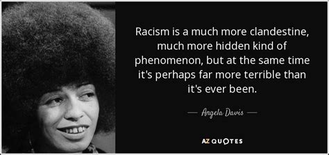 Angela Davis quote: Racism is a much more clandestine, much more hidden ...