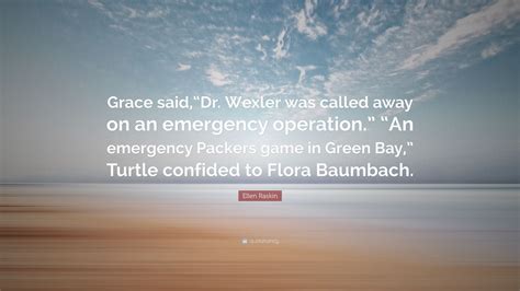 Ellen Raskin Quote: “Grace said,“Dr. Wexler was called away on an emergency operation.” “An ...