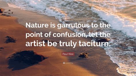 Paul Klee Quote: “Nature is garrulous to the point of confusion, let the artist be truly ...