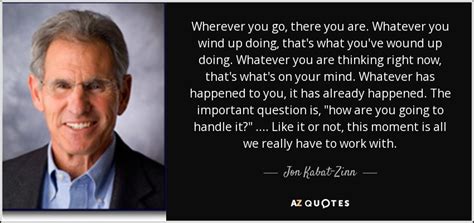 Jon Kabat-Zinn quote: Wherever you go, there you are. Whatever you wind ...