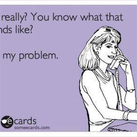 Not my problem. | I love to laugh, E cards, Not my problem