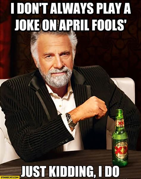 I don’t always play a joke on April Fools just kidding I do meme ...