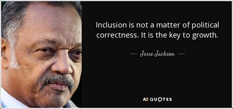 Jesse Jackson quote: Inclusion is not a matter of political correctness. It is...