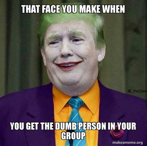 That face you make when You get the dumb person in your group - Donald Trump - The Joker | Make ...