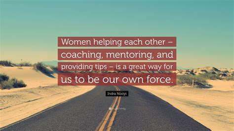 Indra Nooyi Quote: “Women helping each other – coaching, mentoring, and providing tips – is a ...