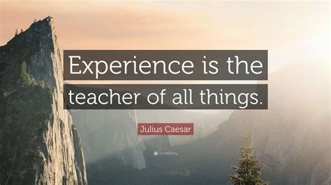 Julius Caesar Quote: “Experience is the teacher of all things.”