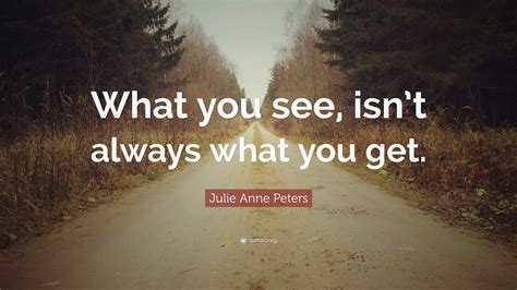 Julie Anne Peters Quote: “What you see, isn’t always what you get.”