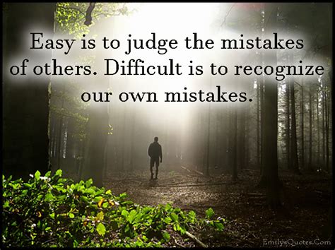 Easy is to judge the mistakes of others. Difficult is to recognize our ...