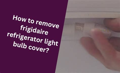 How to Remove Frigidaire Refrigerator Light Bulb Cover